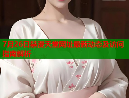 7月26日禁漫天堂网址最新动态及访问指南解析  第1张