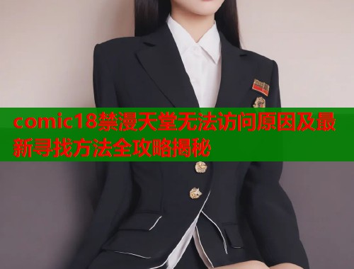comic18禁漫天堂无法访问原因及最新寻找方法全攻略揭秘  第1张