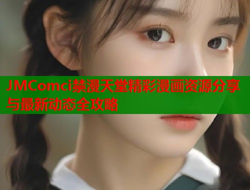 JMComci禁漫天堂精彩漫画资源分享与最新动态全攻略  第1张
