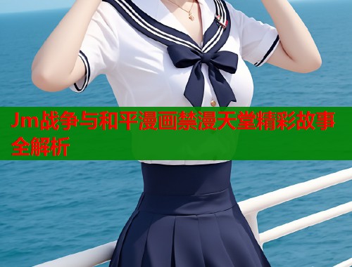 Jm战争与和平漫画禁漫天堂精彩故事全解析  第1张