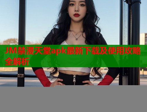 JM禁漫天堂apk最新下载及使用攻略全解析  第1张
