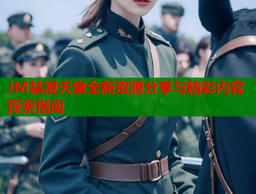 JM禁漫天堂全新资源分享与精彩内容探索指南  第1张