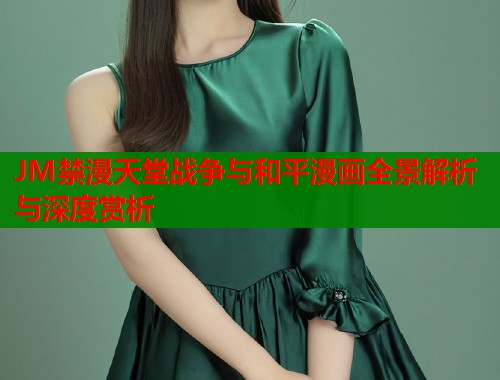 JM禁漫天堂战争与和平漫画全景解析与深度赏析  第1张