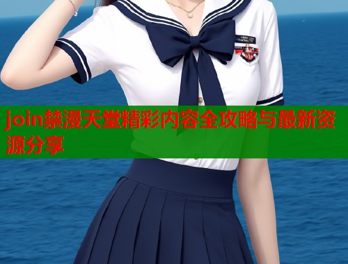join禁漫天堂精彩内容全攻略与最新资源分享  第1张