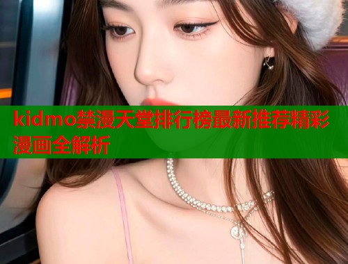 kidmo禁漫天堂排行榜最新推荐精彩漫画全解析  第1张