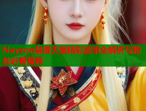 Nayeon禁漫天堂精彩故事全解析与粉丝必看推荐  第1张