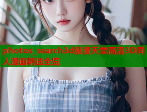 photos_search3d禁漫天堂高清3D同人漫画精选全览  第1张