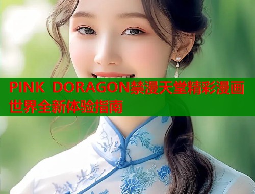 PINK DORAGON禁漫天堂精彩漫画世界全新体验指南  第1张