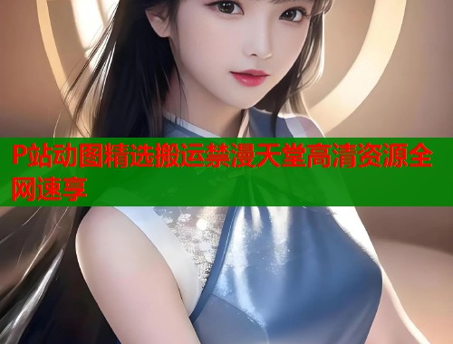 P站动图精选搬运禁漫天堂高清资源全网速享  第1张