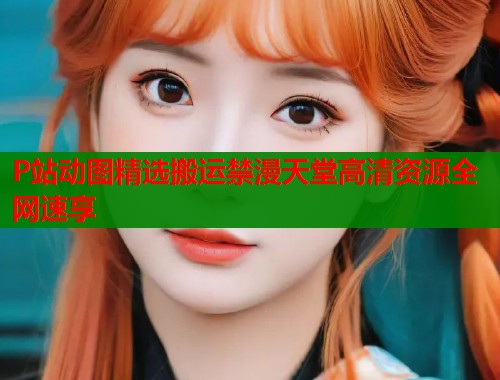 P站动图精选搬运禁漫天堂高清资源全网速享  第2张