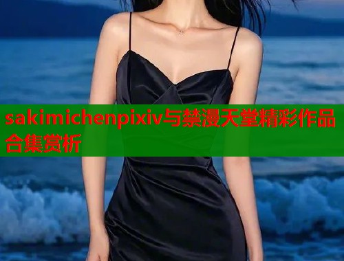 sakimichenpixiv与禁漫天堂精彩作品合集赏析  第1张