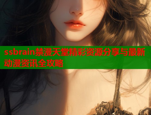 ssbrain禁漫天堂精彩资源分享与最新动漫资讯全攻略  第1张