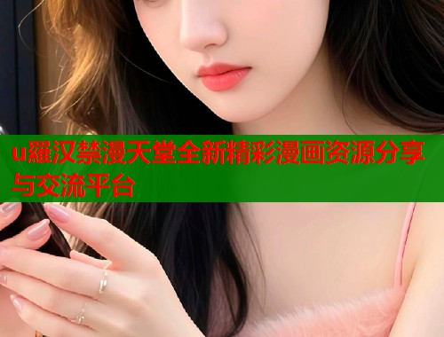 u羅汉禁漫天堂全新精彩漫画资源分享与交流平台  第1张