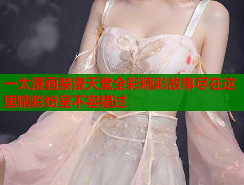 一太漫画禁漫天堂全彩精彩故事尽在这里精彩纷呈不容错过  第1张