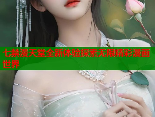 七禁漫天堂全新体验探索无限精彩漫画世界  第1张