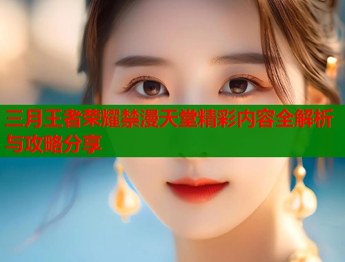 三月王者荣耀禁漫天堂精彩内容全解析与攻略分享  第2张