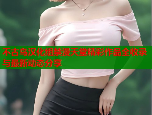 不古鸟汉化组禁漫天堂精彩作品全收录与最新动态分享  第1张
