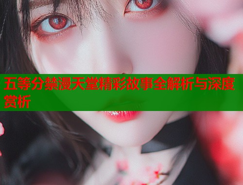 五等分禁漫天堂精彩故事全解析与深度赏析  第2张