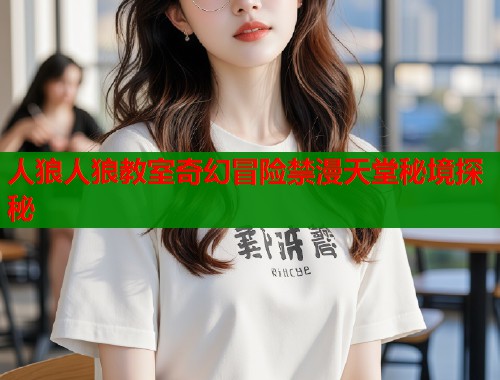 人狼人狼教室奇幻冒险禁漫天堂秘境探秘  第1张