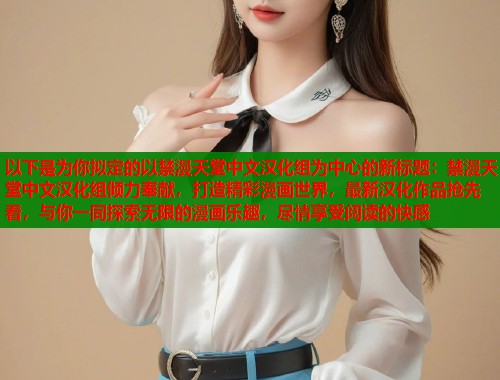 以下是为你拟定的以禁漫天堂中文汉化组为中心的新标题：禁漫天堂中文汉化组倾力奉献，打造精彩漫画世界，最新汉化作品抢先看，与你一同探索无限的漫画乐趣，尽情享受阅读的快感  第1张