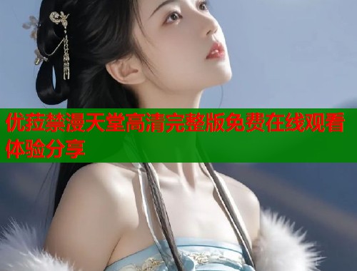 优菈禁漫天堂高清完整版免费在线观看体验分享  第1张