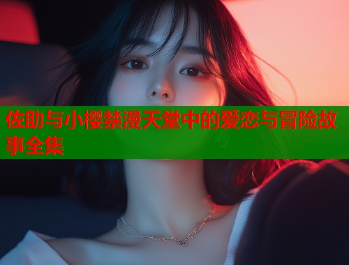 佐助与小樱禁漫天堂中的爱恋与冒险故事全集  第2张
