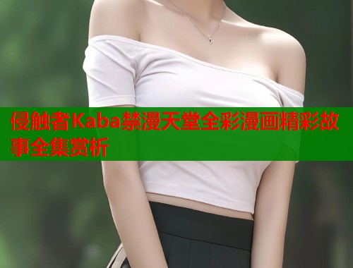 侵触者Kaba禁漫天堂全彩漫画精彩故事全集赏析  第1张