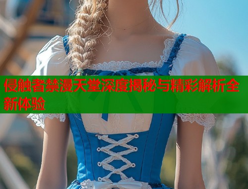侵触者禁漫天堂深度揭秘与精彩解析全新体验  第1张