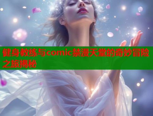 健身教练与comic禁漫天堂的奇妙冒险之旅揭秘  第1张