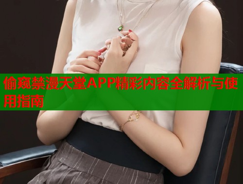 偷窥禁漫天堂APP精彩内容全解析与使用指南  第1张
