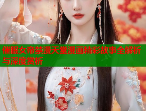 催眠女帝禁漫天堂漫画精彩故事全解析与深度赏析  第1张