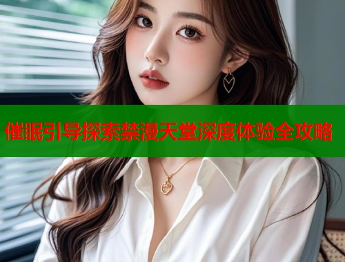 催眠引导探索禁漫天堂深度体验全攻略  第1张