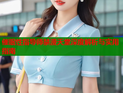 催眠性指导师禁漫天堂深度解析与实用指南  第1张