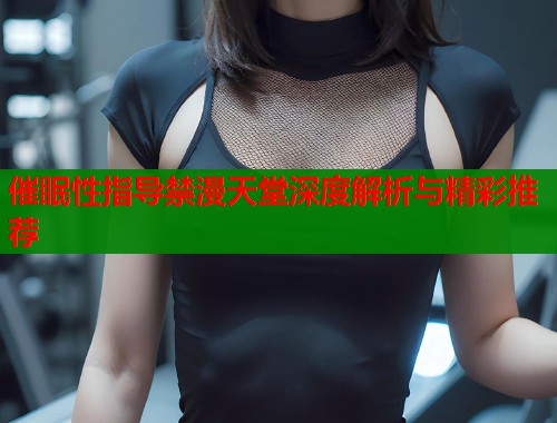 催眠性指导禁漫天堂深度解析与精彩推荐  第1张