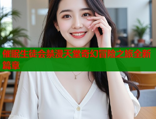 催眠生徒会禁漫天堂奇幻冒险之旅全新篇章  第1张