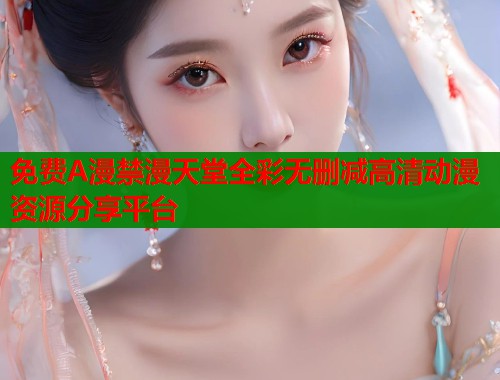 免费A漫禁漫天堂全彩无删减高清动漫资源分享平台  第1张
