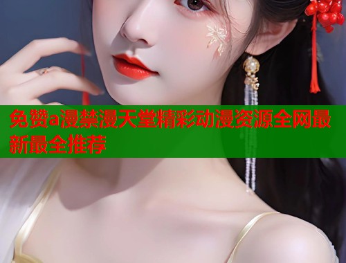 免赞a漫禁漫天堂精彩动漫资源全网最新最全推荐  第1张