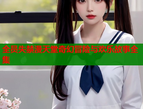 全员失禁漫天堂奇幻冒险与欢乐故事全集  第1张