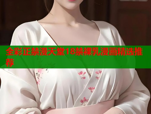 全彩正禁漫天堂18禁裸乳漫画精选推荐  第1张