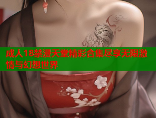 成人18禁漫天堂精彩合集尽享无限激情与幻想世界  第2张