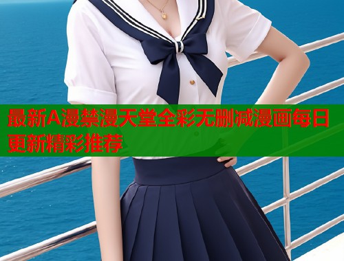 最新A漫禁漫天堂全彩无删减漫画每日更新精彩推荐  第2张