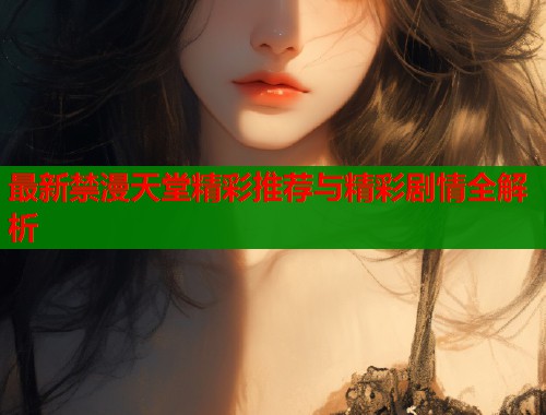 最新禁漫天堂精彩推荐与精彩剧情全解析  第1张