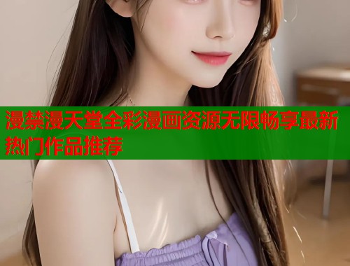漫禁漫天堂全彩漫画资源无限畅享最新热门作品推荐  第1张