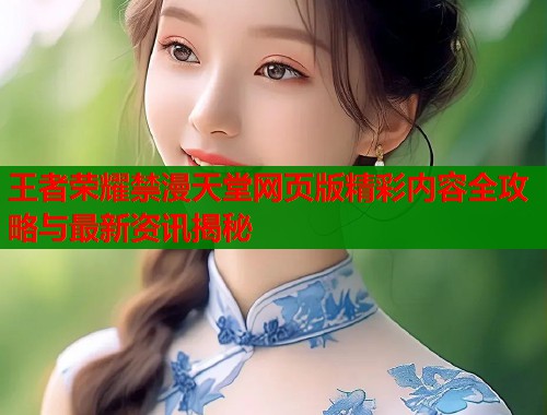 王者荣耀禁漫天堂网页版精彩内容全攻略与最新资讯揭秘  第2张