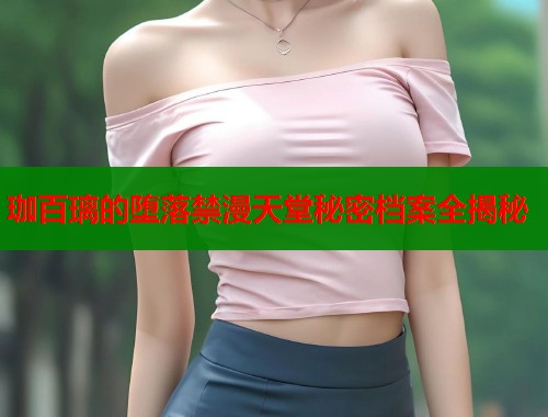 珈百璃的堕落禁漫天堂秘密档案全揭秘  第1张