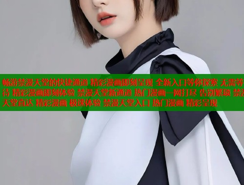 畅游禁漫天堂的快捷通道 精彩漫画即刻呈现 全新入口等你探索 无需等待 精彩漫画即刻体验 禁漫天堂新通道 热门漫画一网打尽 告别繁琐 禁漫天堂直达 精彩漫画 极速体验 禁漫天堂入口 热门漫画 精彩呈现  第1张