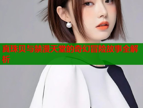 真珠贝与禁漫天堂的奇幻冒险故事全解析  第1张