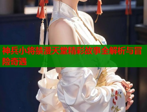 神兵小将禁漫天堂精彩故事全解析与冒险奇遇  第1张
